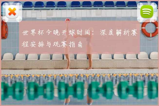 世界杯今晚开球时间:深度解析赛程安排与观赛指南