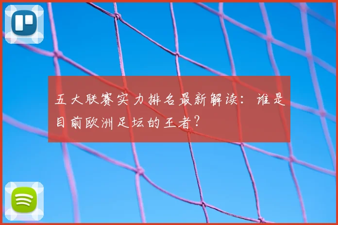 五大联赛实力排名最新解读：谁是目前欧洲足坛的王者？