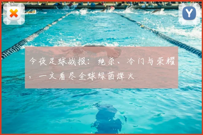 今夜足球战报：绝杀、冷门与荣耀，一文看尽全球绿茵烽火