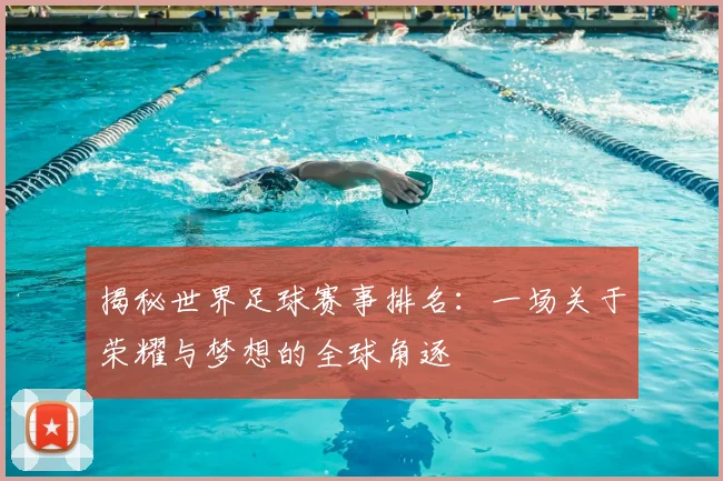 揭秘世界足球赛事排名:一场关于荣耀与梦想的全球角逐