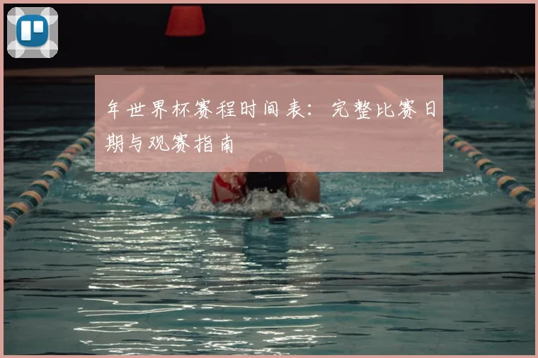 年世界杯赛程时间表:完整比赛日期与观赛指南