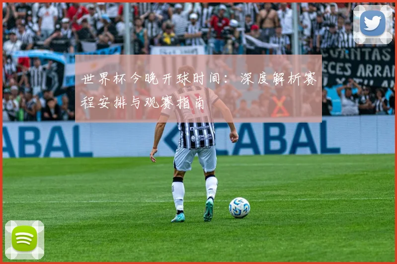 世界杯今晚开球时间：深度解析赛程安排与观赛指南