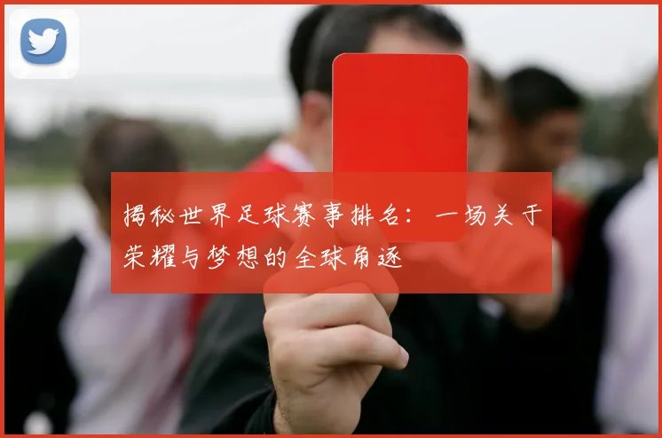 揭秘世界足球赛事排名:一场关于荣耀与梦想的全球角逐