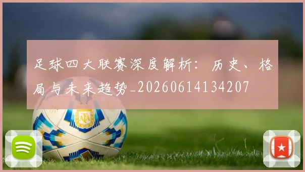 足球四大联赛深度解析:历史、格局与未来趋势_20260614134207