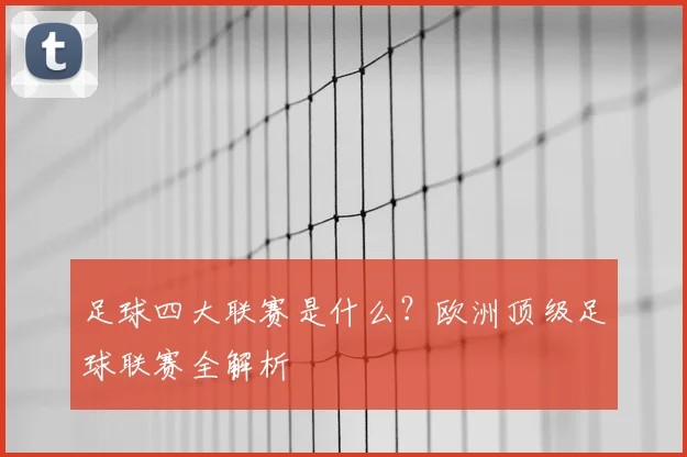足球四大联赛是什么?欧洲顶级足球联赛全解析