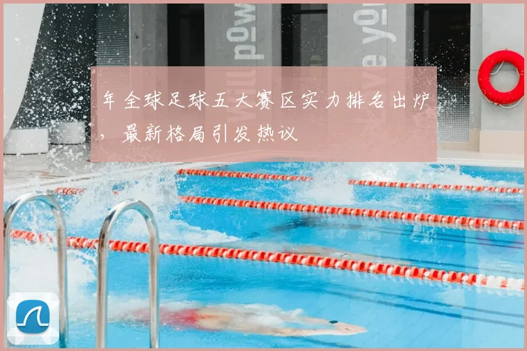 年全球足球五大赛区实力排名出炉，最新格局引发热议
