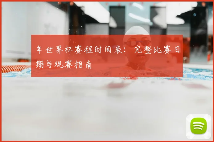 年世界杯赛程时间表：完整比赛日期与观赛指南