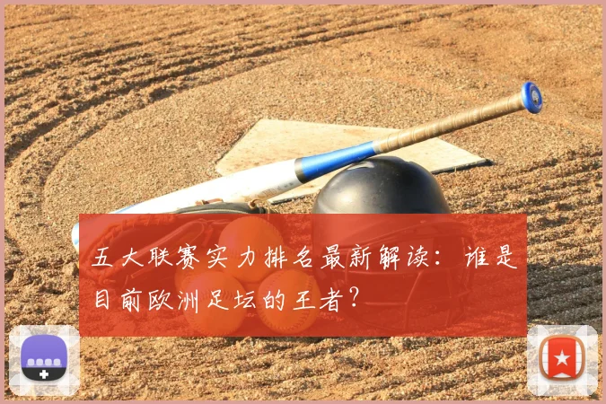 五大联赛实力排名最新解读：谁是目前欧洲足坛的王者？
