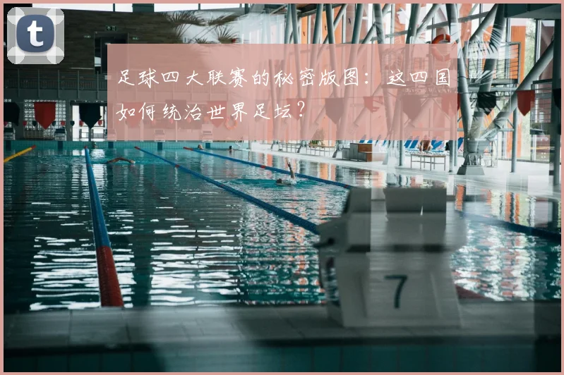 足球四大联赛的秘密版图:这四国如何统治世界足坛?